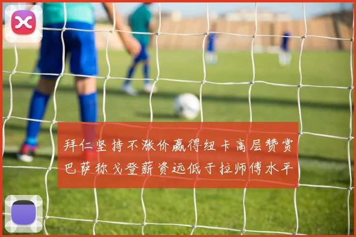 拜仁坚持不涨价赢得纽卡高层赞赏巴萨称戈登薪资远低于拉师傅水平