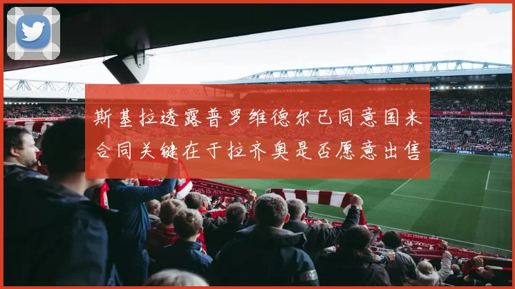 斯基拉透露普罗维德尔已同意国米合同关键在于拉齐奥是否愿意出售