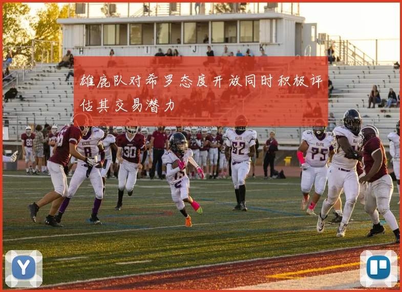 雄鹿队对希罗态度开放同时积极评估其交易潜力