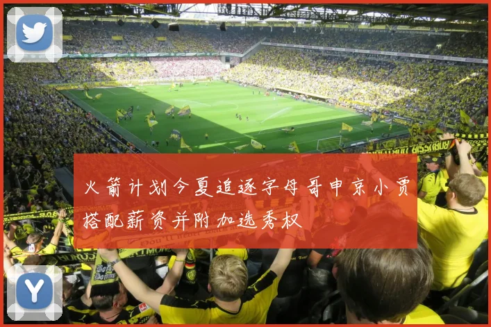 火箭计划今夏追逐字母哥申京小贾搭配薪资并附加选秀权