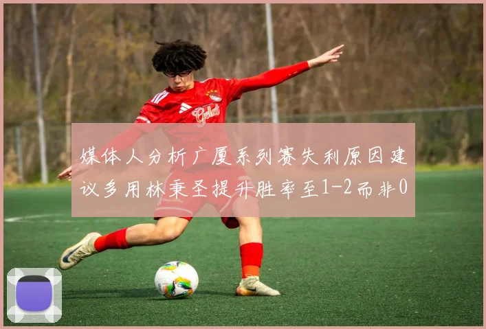 媒体人分析广厦系列赛失利原因建议多用林秉圣提升胜率至1-2而非0-3