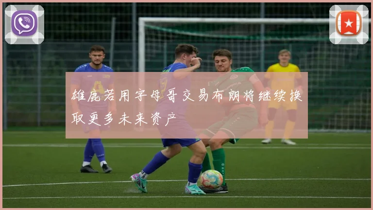 雄鹿若用字母哥交易布朗将继续换取更多未来资产