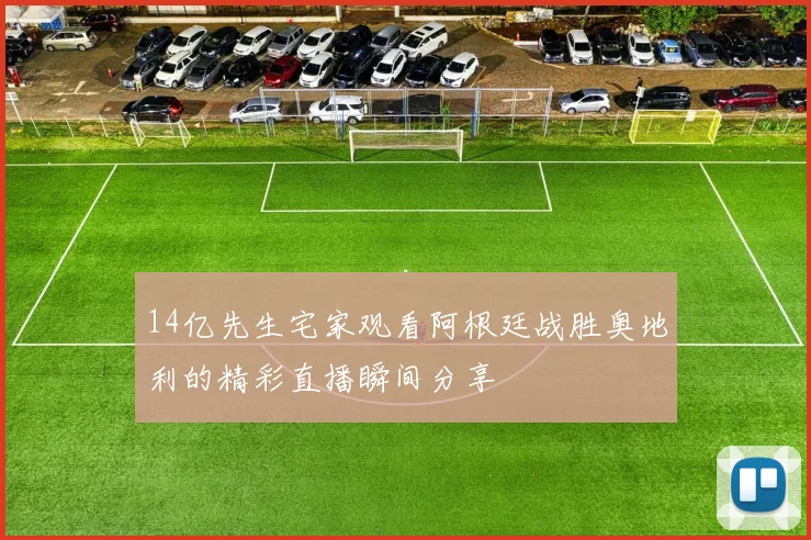 14亿先生宅家观看阿根廷战胜奥地利的精彩直播瞬间分享