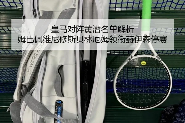 皇马对阵黄潜名单解析 姆巴佩维尼修斯贝林厄姆领衔赫伊森停赛