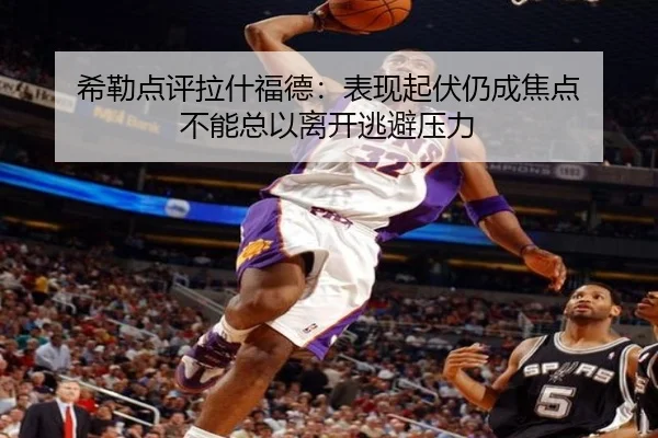 希勒点评拉什福德：表现起伏仍成焦点 不能总以离开逃避压力